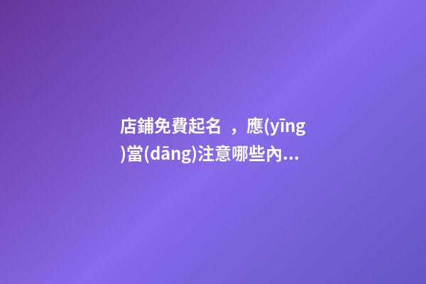 店鋪免費起名，應(yīng)當(dāng)注意哪些內(nèi)容？-第1張-店鋪起名-玄機派